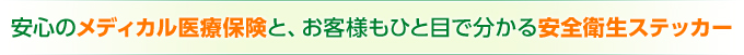 安心のメディカル医療保険と、お客様もひと目で分かる安全衛生ステッカー